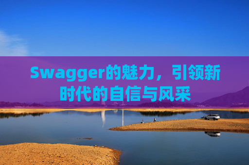 Swagger的魅力,引领新时代的自信与风采