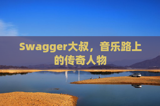 Swagger大叔,音乐路上的传奇人物